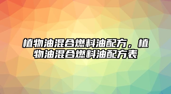 植物油混合燃料油配方，植物油混合燃料油配方表