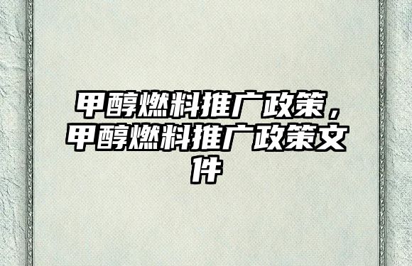 甲醇燃料推廣政策，甲醇燃料推廣政策文件