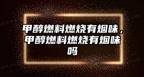 甲醇燃料燃燒有煙味，甲醇燃料燃燒有煙味嗎