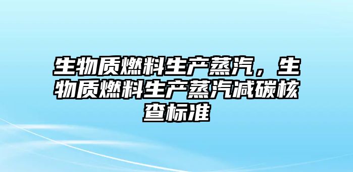 生物質(zhì)燃料生產(chǎn)蒸汽，生物質(zhì)燃料生產(chǎn)蒸汽減碳核查標(biāo)準(zhǔn)