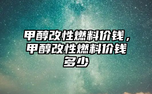 甲醇改性燃料價(jià)錢(qián)，甲醇改性燃料價(jià)錢(qián)多少