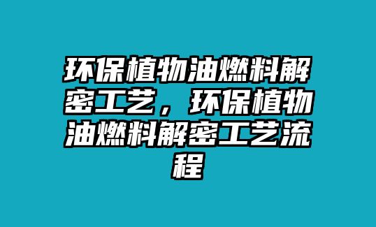 環(huán)保植物油燃料解密工藝，環(huán)保植物油燃料解密工藝流程