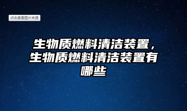 生物質(zhì)燃料清潔裝置，生物質(zhì)燃料清潔裝置有哪些