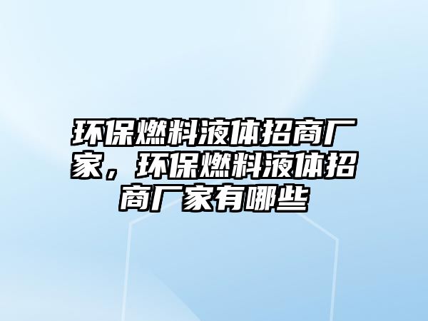 環(huán)保燃料液體招商廠家，環(huán)保燃料液體招商廠家有哪些