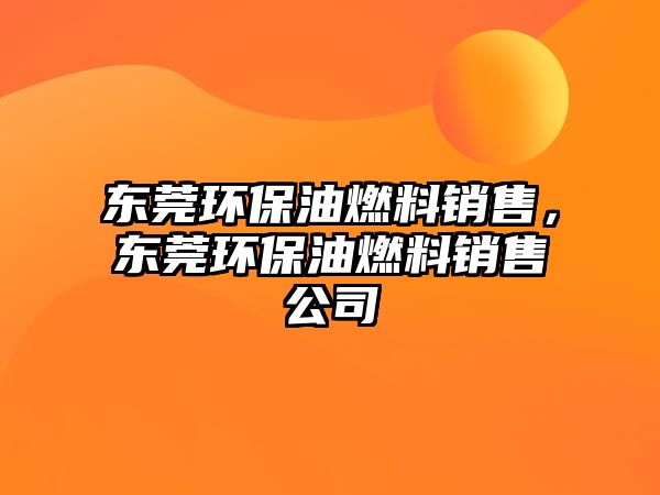東莞環(huán)保油燃料銷售，東莞環(huán)保油燃料銷售公司