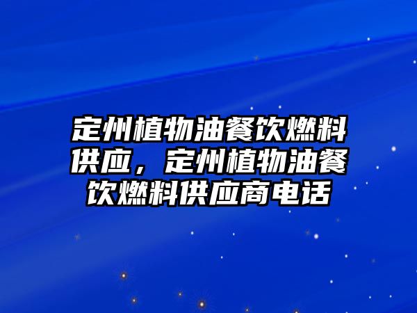 定州植物油餐飲燃料供應(yīng)，定州植物油餐飲燃料供應(yīng)商電話