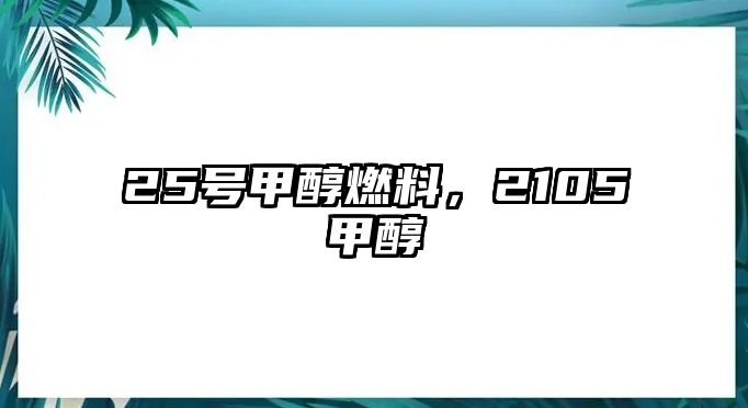 25號(hào)甲醇燃料，2105甲醇