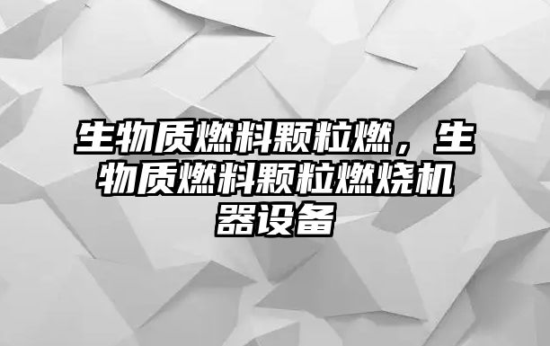 生物質(zhì)燃料顆粒燃，生物質(zhì)燃料顆粒燃燒機(jī)器設(shè)備