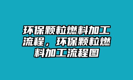 環(huán)保顆粒燃料加工流程，環(huán)保顆粒燃料加工流程圖