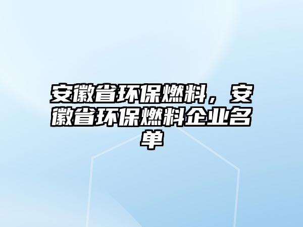 安徽省環(huán)保燃料，安徽省環(huán)保燃料企業(yè)名單