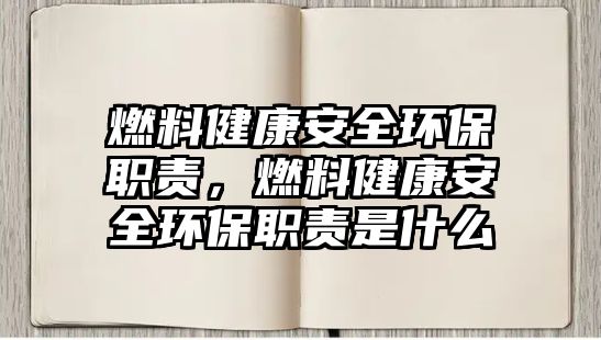 燃料健康安全環(huán)保職責(zé)，燃料健康安全環(huán)保職責(zé)是什么