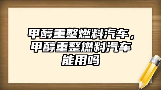 甲醇重整燃料汽車，甲醇重整燃料汽車能用嗎