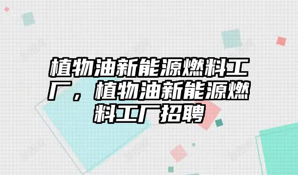 植物油新能源燃料工廠，植物油新能源燃料工廠招聘