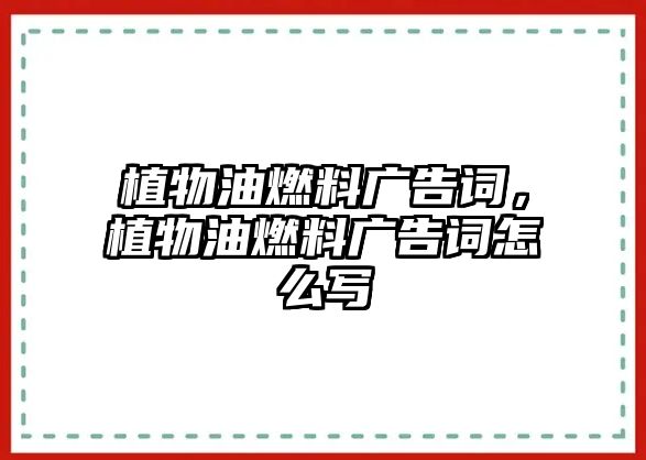 植物油燃料廣告詞，植物油燃料廣告詞怎么寫