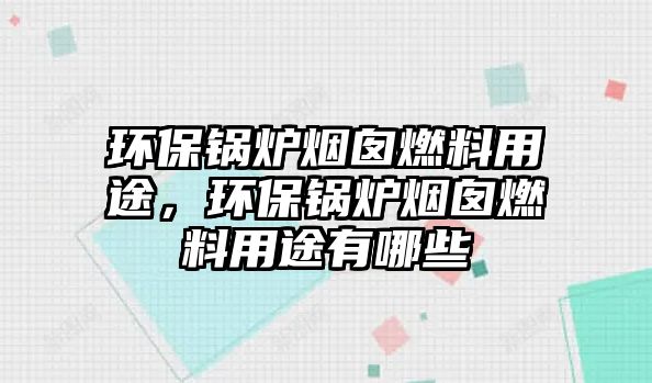 環(huán)保鍋爐煙囪燃料用途，環(huán)保鍋爐煙囪燃料用途有哪些