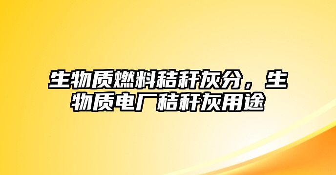 生物質(zhì)燃料秸稈灰分，生物質(zhì)電廠秸稈灰用途