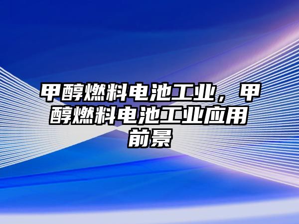 甲醇燃料電池工業(yè)，甲醇燃料電池工業(yè)應(yīng)用前景