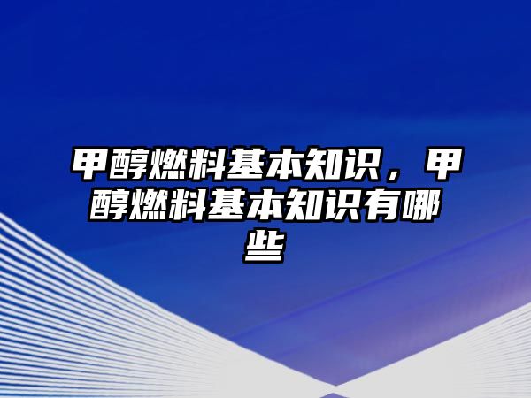 甲醇燃料基本知識，甲醇燃料基本知識有哪些