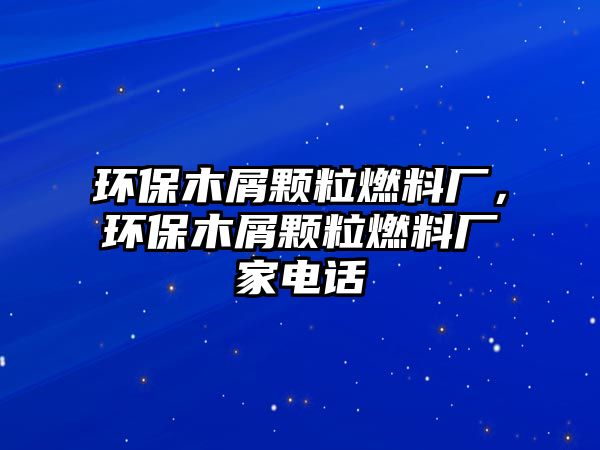 環(huán)保木屑顆粒燃料廠，環(huán)保木屑顆粒燃料廠家電話