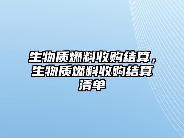 生物質(zhì)燃料收購(gòu)結(jié)算，生物質(zhì)燃料收購(gòu)結(jié)算清單