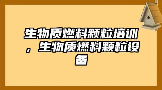 生物質(zhì)燃料顆粒培訓(xùn)，生物質(zhì)燃料顆粒設(shè)備