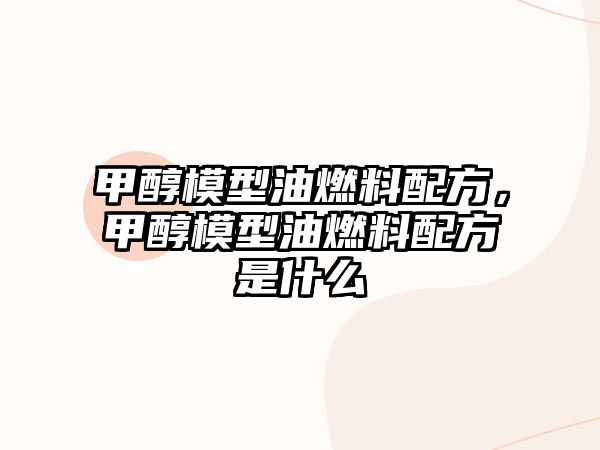 甲醇模型油燃料配方，甲醇模型油燃料配方是什么