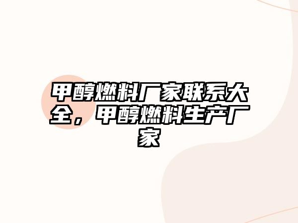 甲醇燃料廠家聯(lián)系大全，甲醇燃料生產(chǎn)廠家