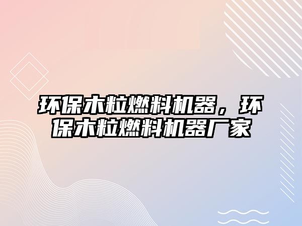 環(huán)保木粒燃料機器，環(huán)保木粒燃料機器廠家