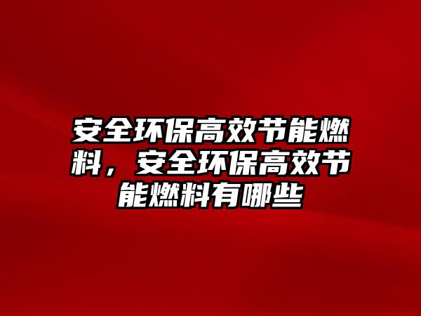 安全環(huán)保高效節(jié)能燃料，安全環(huán)保高效節(jié)能燃料有哪些