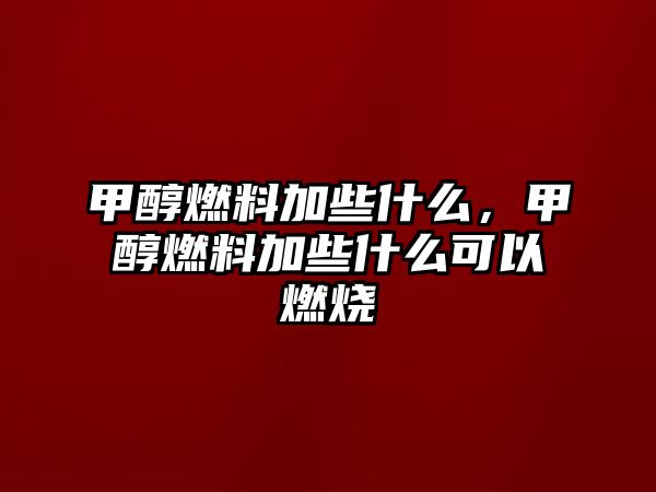 甲醇燃料加些什么，甲醇燃料加些什么可以燃燒