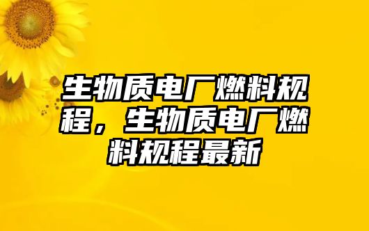 生物質(zhì)電廠(chǎng)燃料規(guī)程，生物質(zhì)電廠(chǎng)燃料規(guī)程最新