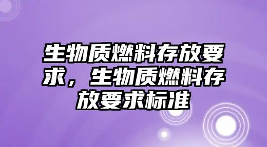 生物質燃料存放要求，生物質燃料存放要求標準