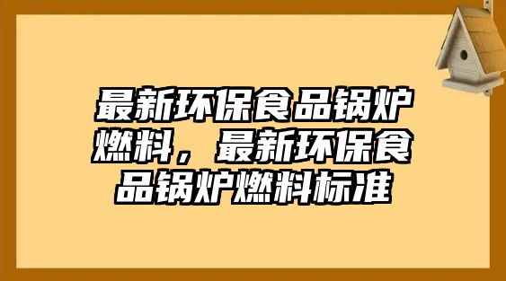 最新環(huán)保食品鍋爐燃料，最新環(huán)保食品鍋爐燃料標(biāo)準(zhǔn)