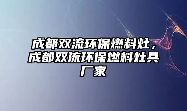 成都雙流環(huán)保燃料灶，成都雙流環(huán)保燃料灶具廠家