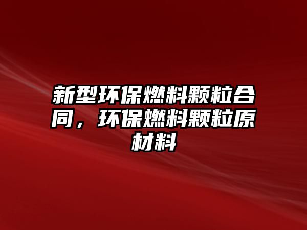 新型環(huán)保燃料顆粒合同，環(huán)保燃料顆粒原材料