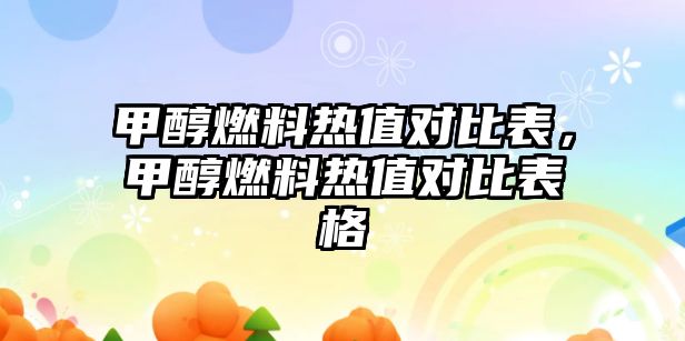 甲醇燃料熱值對(duì)比表，甲醇燃料熱值對(duì)比表格