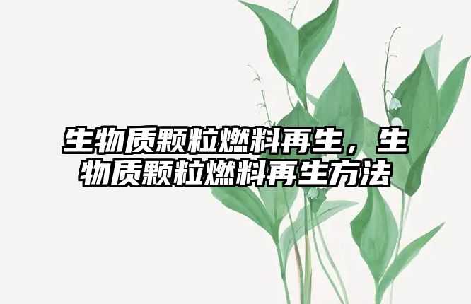 生物質(zhì)顆粒燃料再生，生物質(zhì)顆粒燃料再生方法