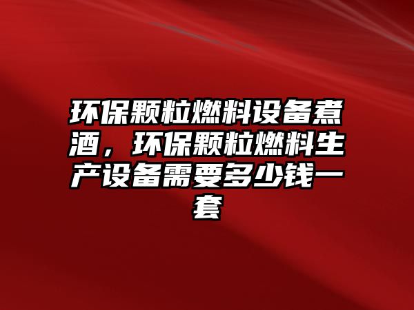 環(huán)保顆粒燃料設(shè)備煮酒，環(huán)保顆粒燃料生產(chǎn)設(shè)備需要多少錢(qián)一套