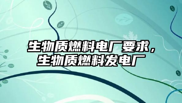 生物質(zhì)燃料電廠要求，生物質(zhì)燃料發(fā)電廠