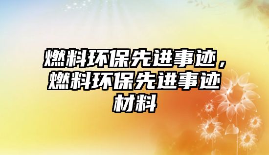 燃料環(huán)保先進(jìn)事跡，燃料環(huán)保先進(jìn)事跡材料