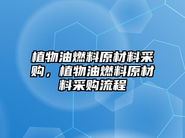 植物油燃料原材料采購，植物油燃料原材料采購流程