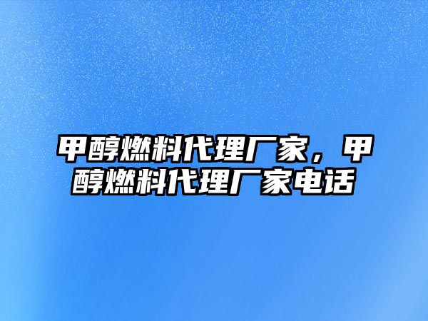 甲醇燃料代理廠家，甲醇燃料代理廠家電話