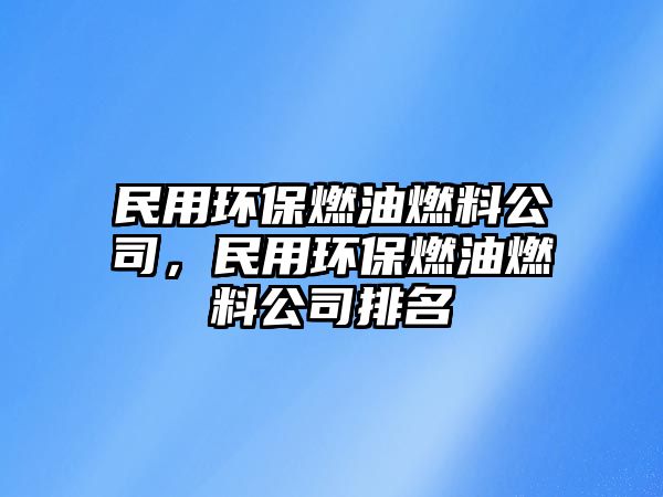 民用環(huán)保燃油燃料公司，民用環(huán)保燃油燃料公司排名