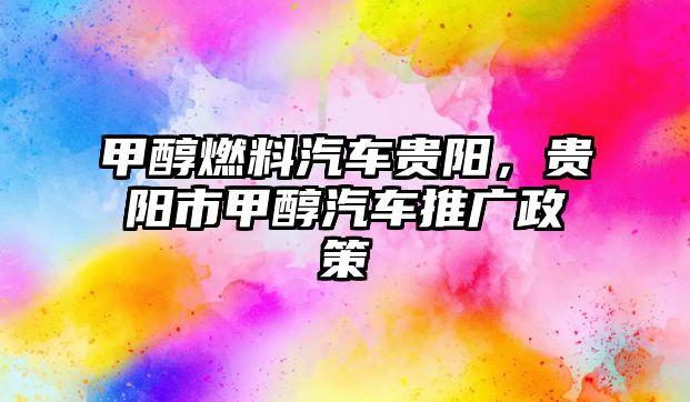 甲醇燃料汽車貴陽，貴陽市甲醇汽車推廣政策