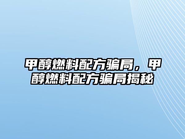 甲醇燃料配方騙局，甲醇燃料配方騙局揭秘