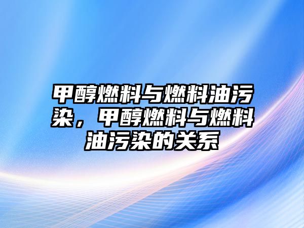 甲醇燃料與燃料油污染，甲醇燃料與燃料油污染的關(guān)系