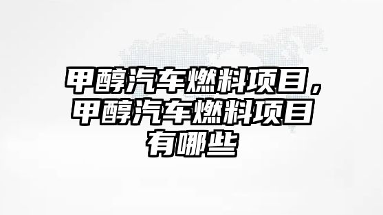 甲醇汽車燃料項目，甲醇汽車燃料項目有哪些