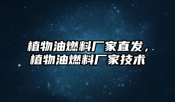 植物油燃料廠家直發(fā)，植物油燃料廠家技術(shù)