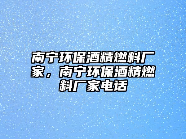 南寧環(huán)保酒精燃料廠家，南寧環(huán)保酒精燃料廠家電話