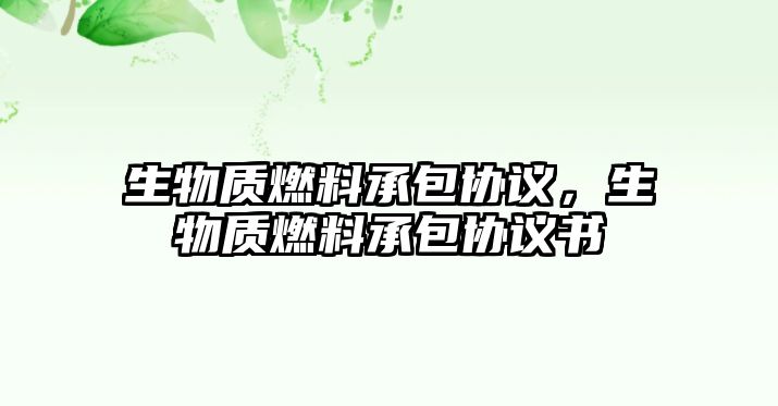 生物質(zhì)燃料承包協(xié)議，生物質(zhì)燃料承包協(xié)議書